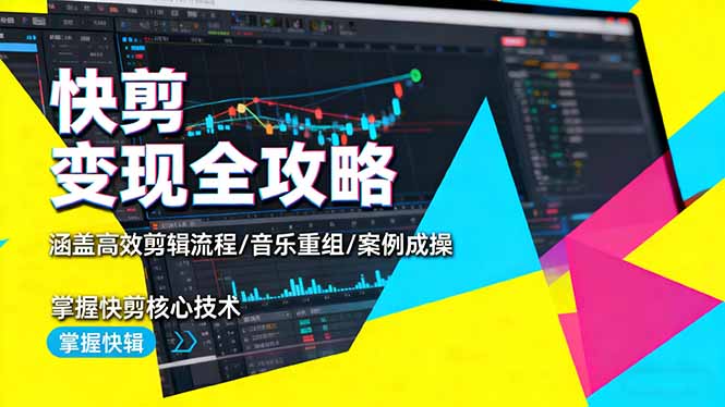 快剪变现全攻略：涵盖高效剪辑流程/音乐重组/案例实操，掌握快剪核心技术-白马联创