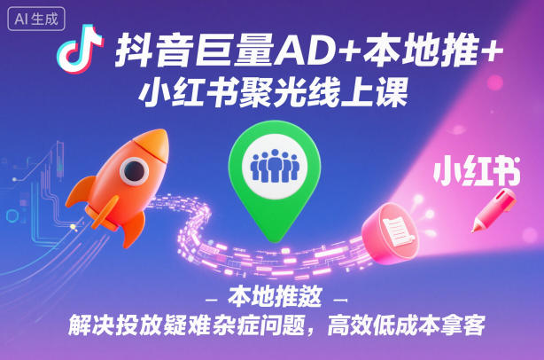 抖音巨量AD+本地推+小红书聚光线上课,解决投放疑难杂症问题,高效低成本拿客-白马联创
