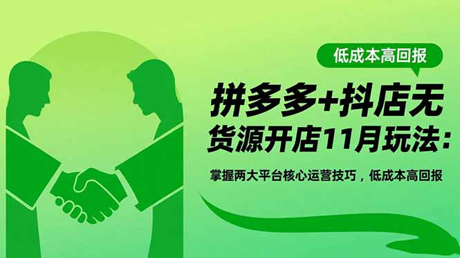 拼多多+抖店无货源开店11月玩法：掌握两大平台核心运营技巧，低成本高回报-白马联创