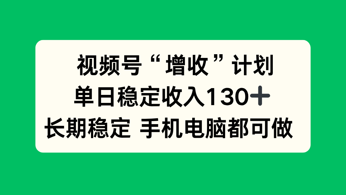 视频号“增收”计划，单日稳定收入130十，长期稳定 手机电脑都可做！-白马联创