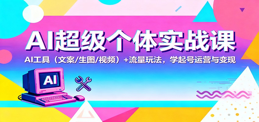 AI超级个体实战课：AI 工具(文案/生图/视频)+ 流量玩法，学起号运营与变现-白马联创