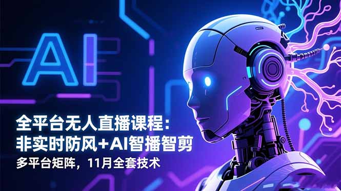 全平台无人直播课程:非实时防风+AI智播智剪+多平台矩阵,11月全套技术-白马联创