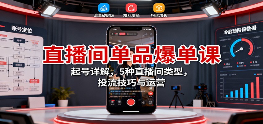 直播间单品爆单课：起号详解，5种直播间类型，投流技巧与运营-白马联创