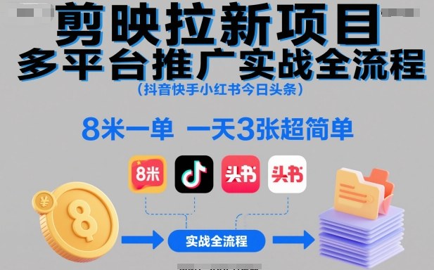 剪映拉新项目多平台推广实战全流程(抖音快手小红书今日头条)，8米一单，一天3张超简单-白马联创