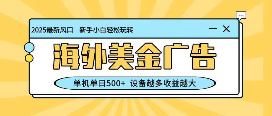 最新蓝海项目，海外美金广告，单机单日500+，可矩阵放大，设备越多收益越大-白马联创