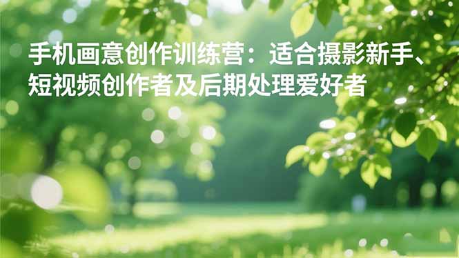 手机摄影之画意创作训练营：适合摄影新手、短视频创作者及后期处理爱好者-白马联创