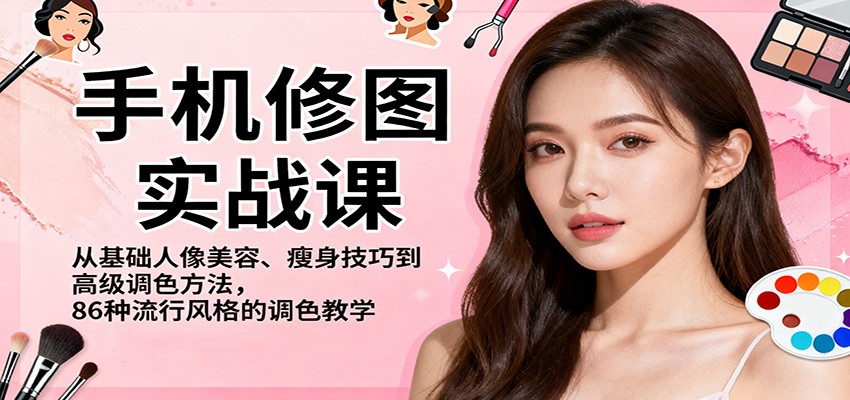 手机修图实战课，从基础人像美容、瘦身技巧到高级调色方法，86种流行风格的调色教学-白马联创