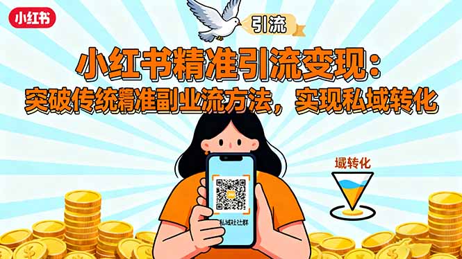 小红书精准引流变现：突破传统副业思维，掌握精准引流方法，实现私域转化-白马联创