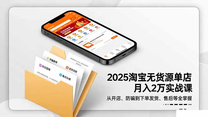2025淘宝无货源单店月入2万-更11月：从开店、防骗到下单发货、售后全掌握-白马联创