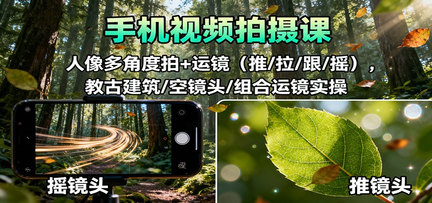 手机视频拍摄课：人像多角度拍+运镜(推/拉/跟/摇)，古建筑/空镜头/组合运镜实操-白马联创