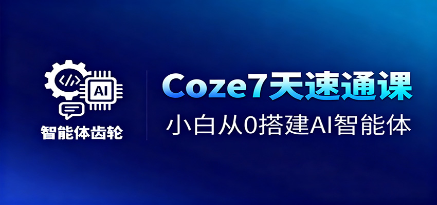 Coze7天速通课，小白从0搭建AI智能体+短视频工作流-白马联创