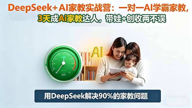 DeepSeek+AI家教实战营：1对1AI学霸家教,3天成Ai家教达人,带娃+创收两不误-白马联创