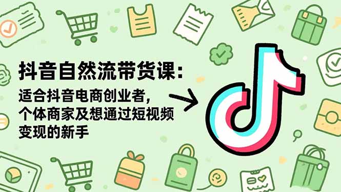 抖音自然流带货课：适合抖音电商创业者,个体商家及想通过短视频变现的新手-白马联创