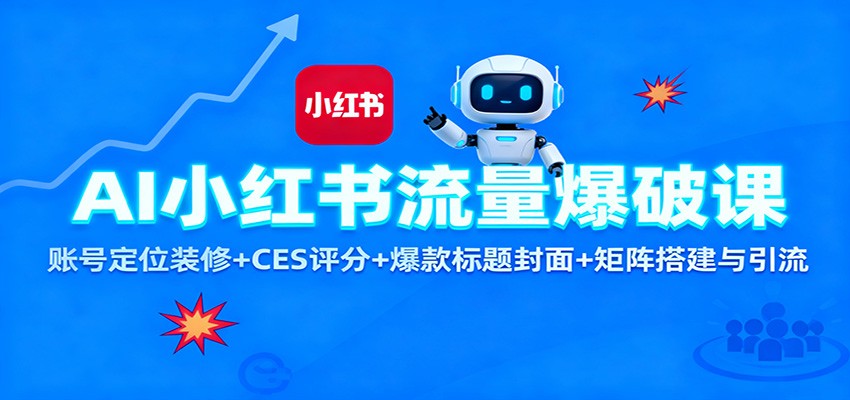AI小红书流量爆破课：账号定位装修+CES 评分+爆款标题封面+矩阵搭建与引流-白马联创