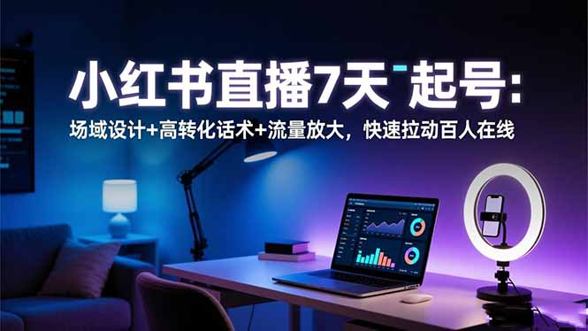 小红书直播7天起号：场域设计+高转化话术+流量放大，快速拉动百人在线-白马联创