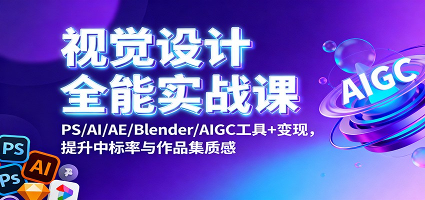 视觉设计全能实战课:PS/AI/AE/Blender/AIGC工具+变现,提升中标率与作品集质感-白马联创