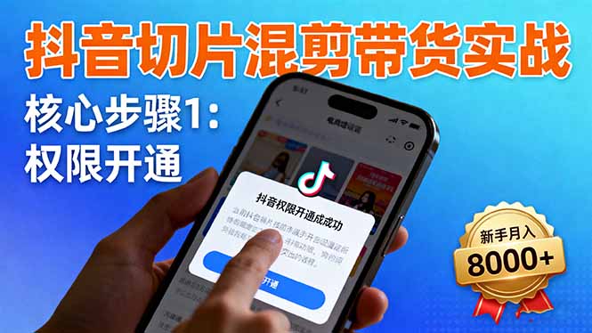 抖音切片混剪带货实战：权限开通、商品挂车、混剪手法，新手月入8000+-白马联创