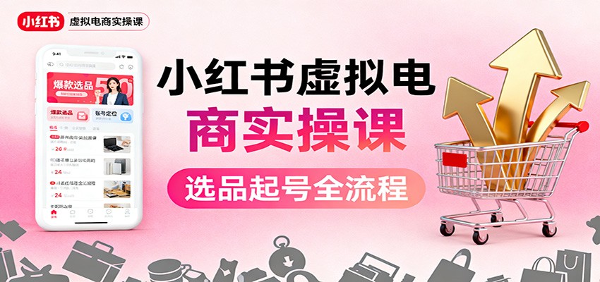 小红书虚拟电商实操课：选品起号+AI 内容创作+店铺运营+引流私域+自动化发笔记-白马联创