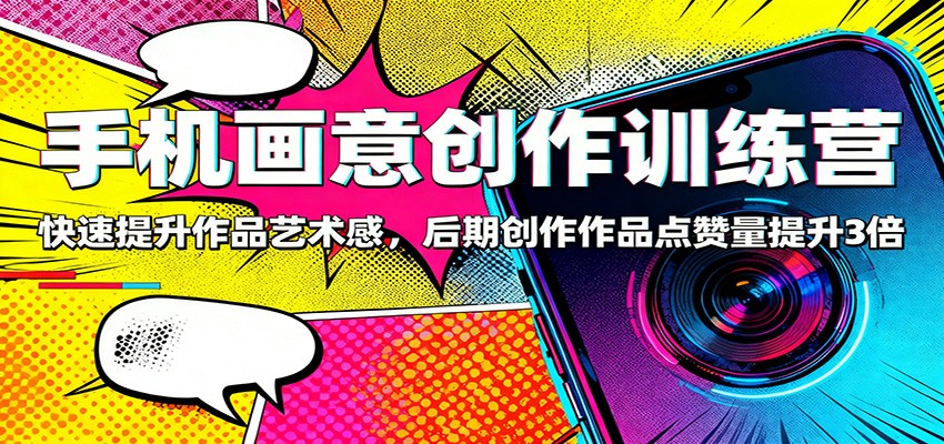 手机画意创作训练营：快速提升作品艺术感，后期创作作品点赞量提升3倍-白马联创