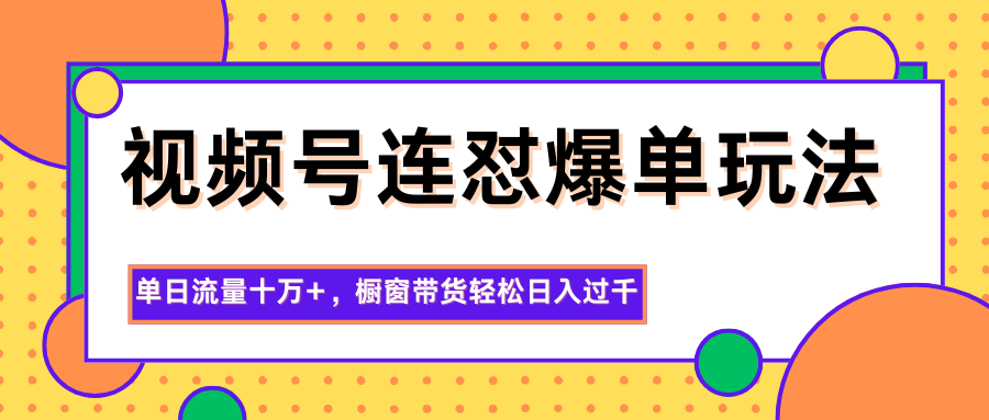 视频号连怼爆单玩法,单日流量十万+,橱窗带货轻松日入过千-白马联创
